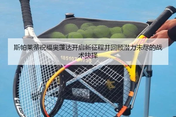 斯帕莱蒂祝福奥蓬达开启新征程并回顾潜力未尽的战术抉择