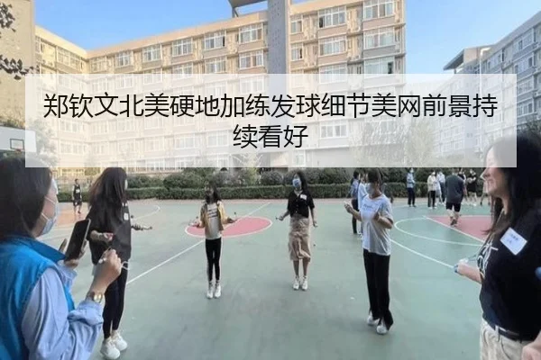 郑钦文北美硬地加练发球细节美网前景持续看好